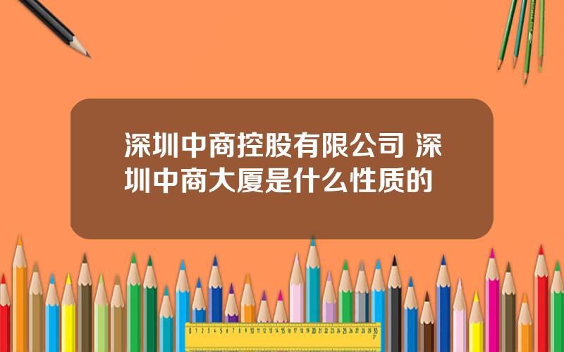 深圳中商控股有限公司 深圳中商大厦是什么性质的